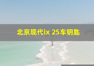 北京现代ix 25车钥匙